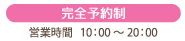 完全予約制 営業時間10：00〜20：00 (月〜土)